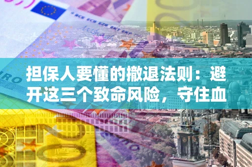 武汉担保人要懂的撤退法则：避开这三个致命风险，守住血汗钱