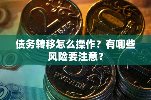 武汉债务转移怎么操作？有哪些风险要注意？
