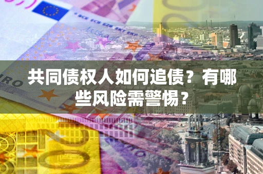 武汉共同债权人如何追债？有哪些风险需警惕？