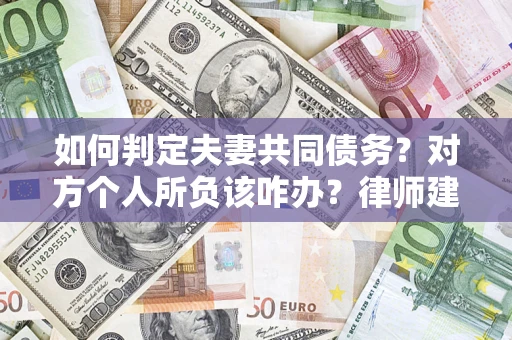 武汉如何判定夫妻共同债务？对方个人所负该咋办？律师建议
