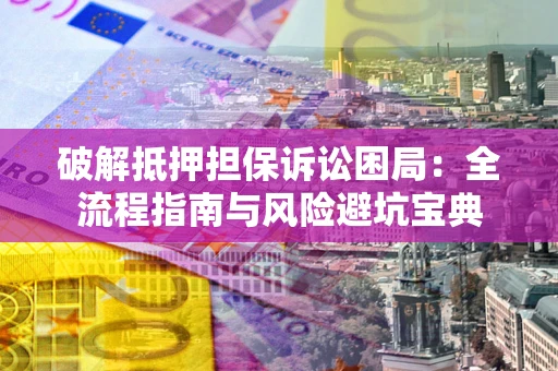 武汉破解抵押担保诉讼困局:全流程指南与风险避坑宝典 武汉破解抵押担保诉讼困局:全流程指南与风险避坑宝典