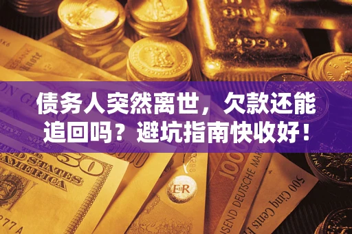 武汉债务人突然离世，欠款还能追回吗？避坑指南快收好！