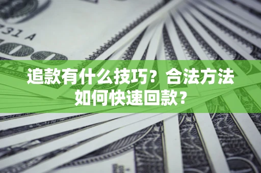 武汉追款有什么技巧？合法方法如何快速回款？
