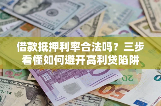 武汉借款抵押利率合法吗？三步看懂如何避开高利贷陷阱