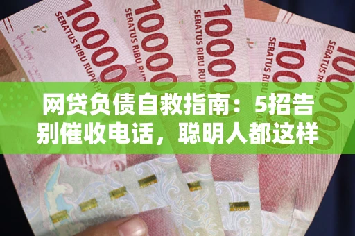 武汉网贷负债自救指南：5招告别催收电话，聪明人都这样做