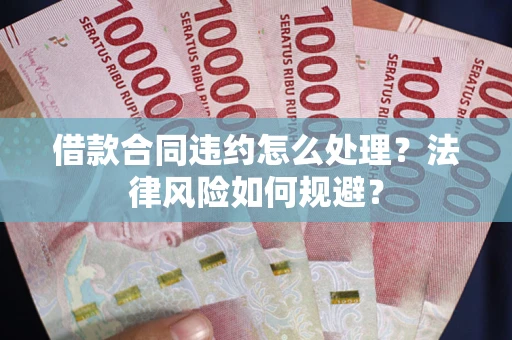 武汉借款合同违约怎么处理？法律风险如何规避？