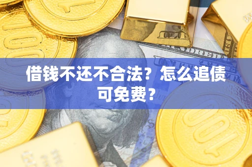 武汉借钱不还不合法？怎么追债可免费？
