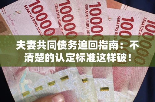 武汉夫妻共同债务追回指南：不清楚的认定标准这样破！