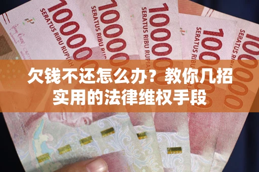 武汉欠钱不还怎么办？教你几招实用的法律维权手段