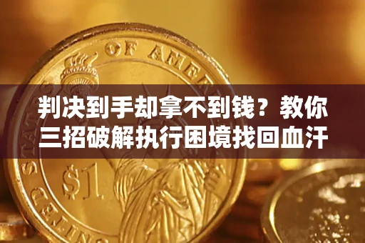 武汉判决到手却拿不到钱？教你三招破解执行困境找回血汗钱