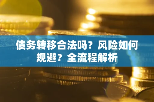 武汉债务转移合法吗？风险如何规避？全流程解析