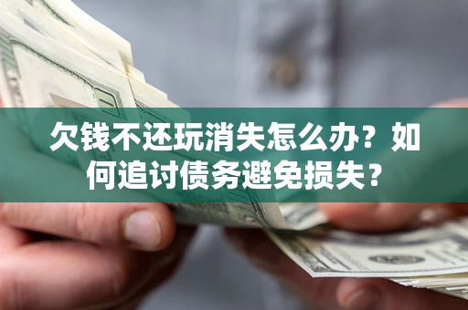 武汉欠钱不还玩消失怎么办？如何追讨债务避免损失？