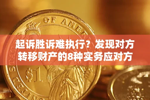 武汉起诉胜诉难执行？发现对方转移财产的8种实务应对方案