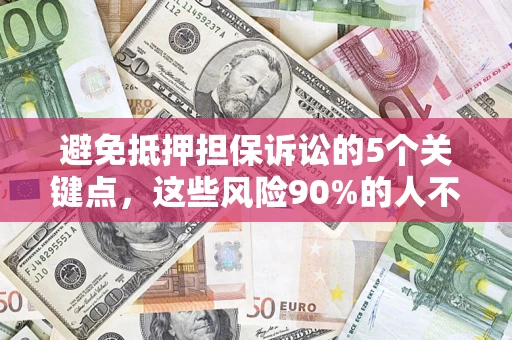 武汉避免抵押担保诉讼的5个关键点，这些风险90%的人不知道！