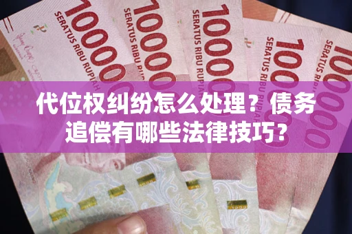 武汉代位权纠纷怎么处理？债务追偿有哪些法律技巧？