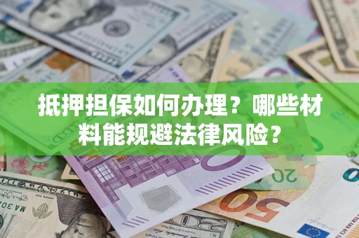 武汉抵押担保如何办理？哪些材料能规避法律风险？