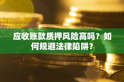 武汉应收账款质押风险高吗？如何规避法律陷阱？