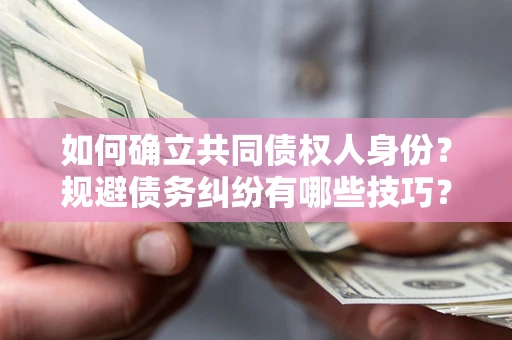 武汉如何确立共同债权人身份？规避债务纠纷有哪些技巧？