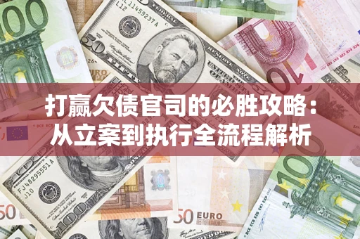 武汉打赢欠债官司的必胜攻略：从立案到执行全流程解析
