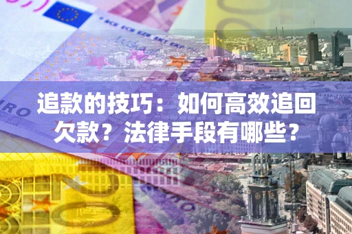 武汉追款的技巧：如何高效追回欠款？法律手段有哪些？