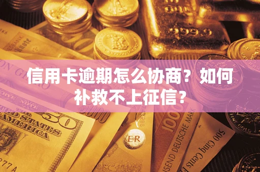 武汉信用卡逾期怎么协商？如何补救不上征信？