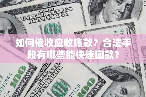 武汉如何催收应收账款？合法手段有哪些能快速回款？
