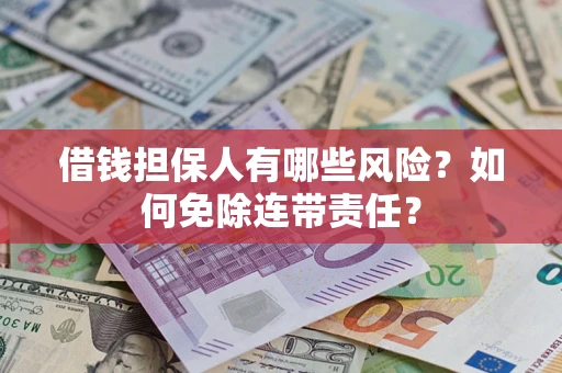 武汉借钱担保人有哪些风险？如何免除连带责任？