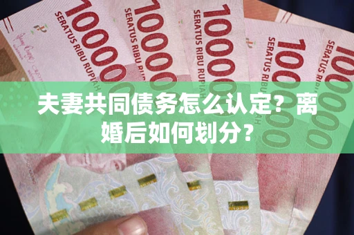 武汉夫妻共同债务怎么认定？离婚后如何划分？