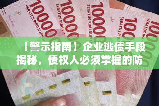 武汉【警示指南】企业逃债手段揭秘，债权人必须掌握的防坑宝典