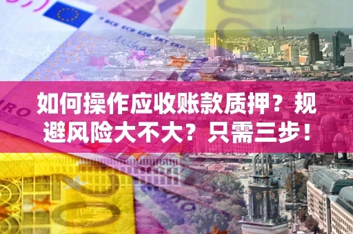 武汉如何操作应收账款质押？规避风险大不大？只需三步！