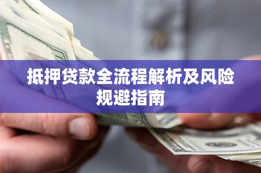 武汉抵押贷款全流程解析及风险规避指南