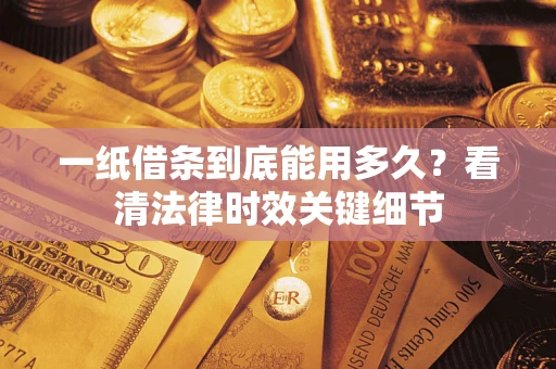 武汉一纸借条到底能用多久？看清法律时效关键细节