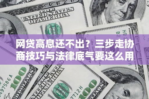 武汉网贷高息还不出？三步走协商技巧与法律底气要这么用
