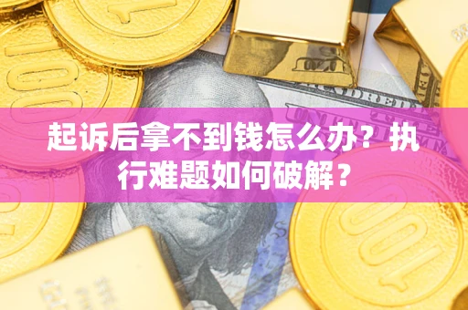 武汉起诉后拿不到钱怎么办?执行难题如何破解? 武汉起诉后拿不到钱怎么办?执行难题如何破解?