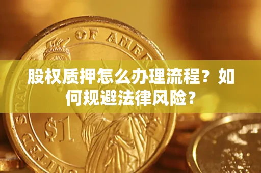 武汉股权质押怎么办理流程？如何规避法律风险？