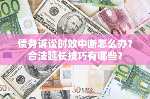 武汉债务诉讼时效中断怎么办？合法延长技巧有哪些？