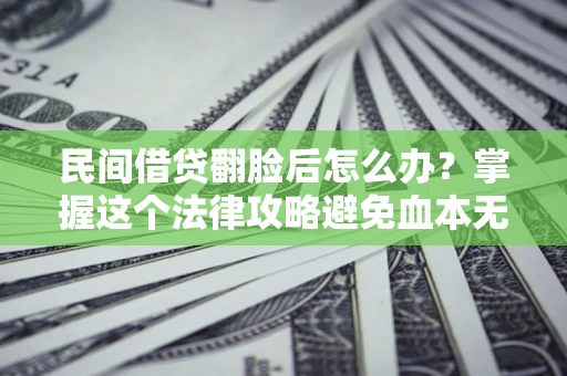 武汉民间借贷翻脸后怎么办？掌握这个法律攻略避免血本无归