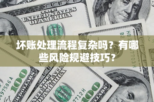 武汉坏账处理流程复杂吗？有哪些风险规避技巧？