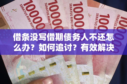 武汉借条没写借期债务人不还怎么办？如何追讨？有效解决方案！