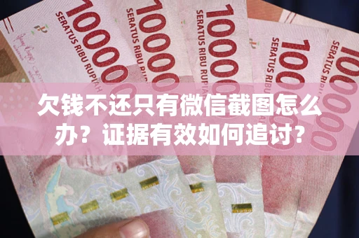 武汉欠钱不还只有微信截图怎么办？证据有效如何追讨？