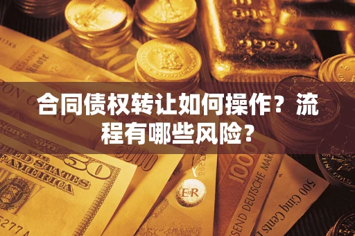 武汉合同债权转让如何操作？流程有哪些风险？