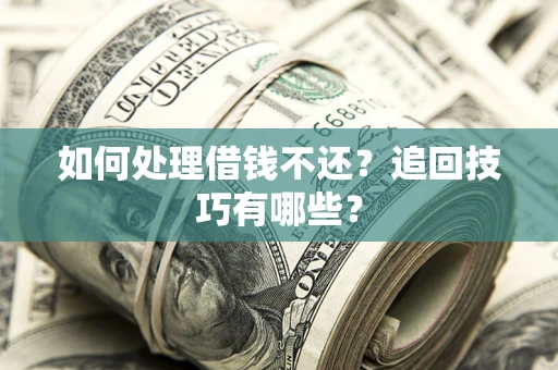 武汉如何处理借钱不还？追回技巧有哪些？