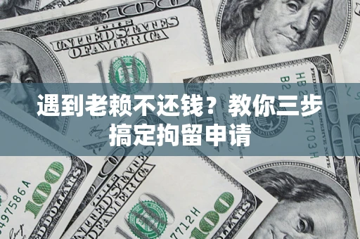 武汉遇到老赖不还钱？教你三步搞定拘留申请