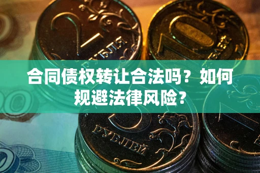 武汉合同债权转让合法吗？如何规避法律风险？