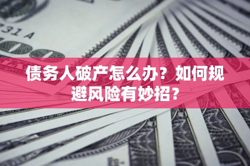 武汉债务人破产怎么办？如何规避风险有妙招？