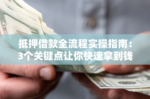 武汉抵押借款全流程实操指南：3个关键点让你快速拿到钱