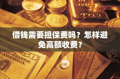 武汉借钱需要担保费吗？怎样避免高额收费？
