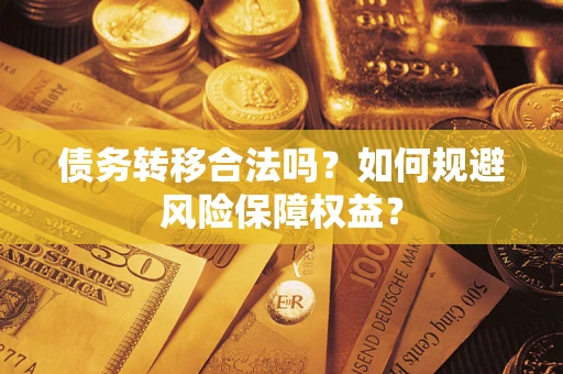 武汉债务转移合法吗？如何规避风险保障权益？