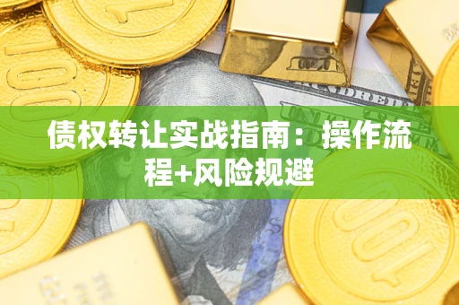 武汉债权转让实战指南：操作流程+风险规避