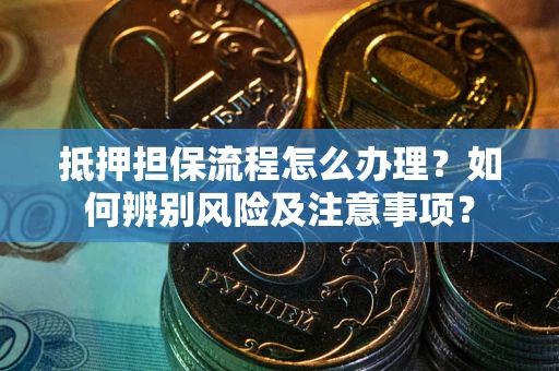 武汉抵押担保流程怎么办理？如何辨别风险及注意事项？